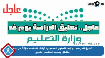 تعليق الدراسة.. وزارة التعليم السعودية توقف الدراسة مؤقتًا في عدة مناطق بسبب الطقس الخطير